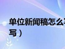 單位新聞稿怎么寫 范文（單位新聞報(bào)道怎么寫）