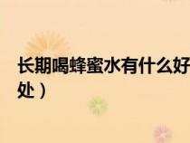 長期喝蜂蜜水有什么好處和壞處（長期喝蜂蜜水的好處和壞處）