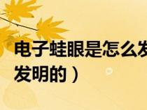 電子蛙眼是怎么發(fā)明出來的（電子蛙眼是怎么發(fā)明的）