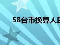 58臺幣換算人民幣（臺幣換算人民幣）