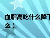 血脂高吃什么降下來最快最有效（血脂高吃什么）