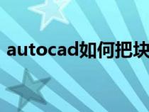 autocad如何把塊打散（cad怎么把塊打散）