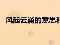 風(fēng)起云涌的意思和比喻（風(fēng)起云涌的意思）