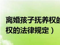 離婚孩子撫養(yǎng)權(quán)的法律規(guī)定是(離婚孩子撫養(yǎng)權(quán)的法律規(guī)定) 離婚孩子撫養(yǎng)權(quán)的法律規(guī)定是(離婚孩子撫養(yǎng)權(quán)的法律規(guī)定)