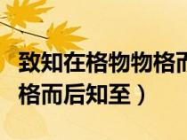致知在格物物格而后知至哲理(致知在格物物格而后知至) 致知在格物物格而后知至哲理(致知在格物物格而后知至)
