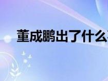 董成鵬出了什么事（董成鵬的老婆是誰）