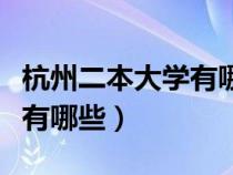 杭州二本大學(xué)有哪些學(xué)校公辦（杭州二本大學(xué)有哪些）