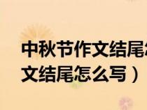 中秋節(jié)作文結(jié)尾怎么寫70字左右(中秋節(jié)作文結(jié)尾怎么寫) 中秋節(jié)作文結(jié)尾怎么寫70字左右(中秋節(jié)作文結(jié)尾怎么寫)