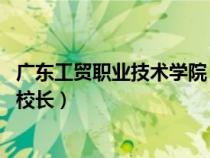 廣東工貿(mào)職業(yè)技術(shù)學(xué)院 校長(zhǎng)(廣東省工業(yè)貿(mào)易職業(yè)技術(shù)學(xué)校校長(zhǎng)) 廣東工貿(mào)職業(yè)技術(shù)學(xué)院 校長(zhǎng)(廣東省工業(yè)貿(mào)易職業(yè)技術(shù)學(xué)校校長(zhǎng))