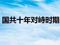國(guó)共十年對(duì)峙時(shí)期歷史事件(國(guó)共十年對(duì)峙) 國(guó)共十年對(duì)峙時(shí)期歷史事件(國(guó)共十年對(duì)峙)