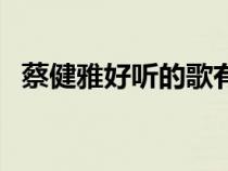 蔡健雅好聽的歌有哪些（蔡健雅好聽的歌）