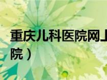 重慶兒科醫(yī)院網(wǎng)上掛號預約平臺（重慶兒科醫(yī)院）