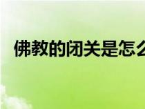 佛教的閉關(guān)是怎么回事（佛教閉關(guān)的要求）