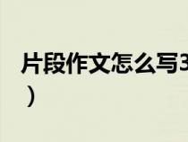 片段作文怎么寫300字左右（片段作文怎么寫）