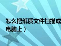 怎么把紙質(zhì)文件掃描成電子版（如何使用掃描儀掃描文件到電腦上）