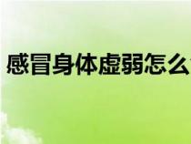 感冒身體虛弱怎么食補(bǔ)（身體虛弱怎么食補(bǔ)）