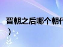 晉朝之后哪個(gè)朝代最早（晉朝之后是哪個(gè)朝代）
