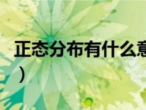 正態(tài)分布有什么意義（正態(tài)分布的意義是什么）