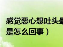 感覺(jué)惡心想吐頭暈是怎么回事（惡心想吐頭暈是怎么回事）