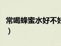 常喝蜂蜜水好不好（常喝蜂蜜水的好處與壞處）