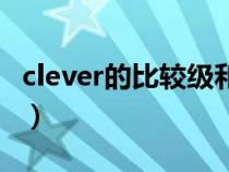 clever的比較級(jí)和最高級(jí)讀音(clever比較級(jí)) clever的比較級(jí)和最高級(jí)讀音(clever比較級(jí))