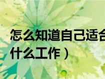 怎么知道自己適合啥工作（怎么知道自己適合什么工作）