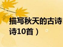 描寫秋天的古詩(shī)10首四年級(jí)（描寫秋天的古詩(shī)10首）