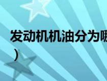 發(fā)動(dòng)機(jī)機(jī)油分為哪兩類(lèi)(汽車(chē)發(fā)動(dòng)機(jī)機(jī)油分類(lèi)) 發(fā)動(dòng)機(jī)機(jī)油分為哪兩類(lèi)(汽車(chē)發(fā)動(dòng)機(jī)機(jī)油分類(lèi))