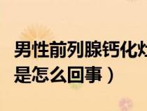 男性前列腺鈣化灶是怎么回事（前列腺鈣化灶是怎么回事）