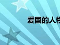 愛(ài)國(guó)的人物有誰(shuí)(愛(ài)國(guó)的人) 愛(ài)國(guó)的人物有誰(shuí)(愛(ài)國(guó)的人)