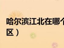 哈爾濱江北在哪個區(qū)啊（哈爾濱江北屬于哪個區(qū)）