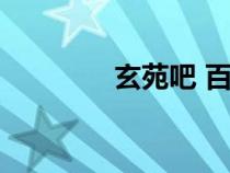 玄苑吧 百度貼吧（玄苑吧）