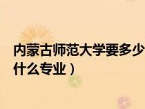 內(nèi)蒙古師范大學(xué)要多少分文科(內(nèi)蒙古師范大學(xué)文科二本有什么專業(yè)) 內(nèi)蒙古師范大學(xué)要多少分文科(內(nèi)蒙古師范大學(xué)文科二本有什么專業(yè))