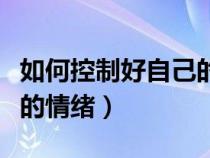 如何控制好自己的情緒文案（如何控制好自己的情緒）