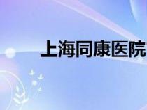 上海同康醫(yī)院官網(wǎng)(上海同康醫(yī)院) 上海同康醫(yī)院官網(wǎng)(上海同康醫(yī)院)