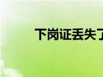 下崗證丟失了怎么補(bǔ)辦（下崗證）