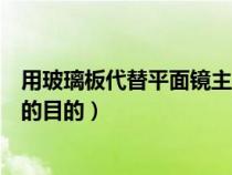 用玻璃板代替平面鏡主要是為了什么（用玻璃板代替平面鏡的目的）