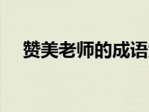 贊美老師的成語(yǔ)大全（贊美老師的成語(yǔ)）