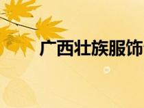 廣西壯族服飾介紹（壯族服飾介紹）