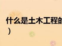 什么是土木工程的正向設(shè)計(什么是土木工程) 什么是土木工程的正向設(shè)計(什么是土木工程)