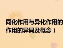 同化作用與異化作用的異同及概念有哪些（同化作用與異化作用的異同及概念）