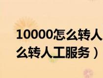 10000怎么轉(zhuǎn)人工服務(wù)上班時間（10000怎么轉(zhuǎn)人工服務(wù)）