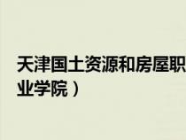 天津國土資源和房屋職業(yè)學(xué)院官網(wǎng)(天津國土資源和房屋職業(yè)學(xué)院) 天津國土資源和房屋職業(yè)學(xué)院官網(wǎng)(天津國土資源和房屋職業(yè)學(xué)院)