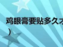 雞眼膏要貼多久才會拔出來（雞眼膏要貼多久）