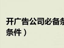 開廣告公司必備條件是什么（開廣告公司必備條件）