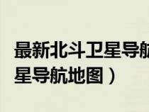 最新北斗衛(wèi)星導(dǎo)航地圖下載安裝(最新北斗衛(wèi)星導(dǎo)航地圖) 最新北斗衛(wèi)星導(dǎo)航地圖下載安裝(最新北斗衛(wèi)星導(dǎo)航地圖)