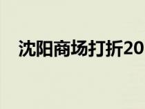 沈陽商場(chǎng)打折2021（沈陽商場(chǎng)打折信息）