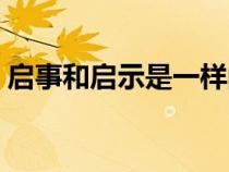 啟事和啟示是一樣的么(啟示和啟事的區(qū)別) 啟事和啟示是一樣的么(啟示和啟事的區(qū)別)
