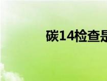 碳14檢查是檢查什么（碳14）