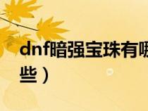 dnf暗強寶珠有哪些東西（dnf暗強寶珠有哪些）